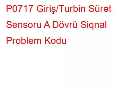 P0717 Giriş/Turbin Sürət Sensoru A Dövrü Siqnal Problem Kodu