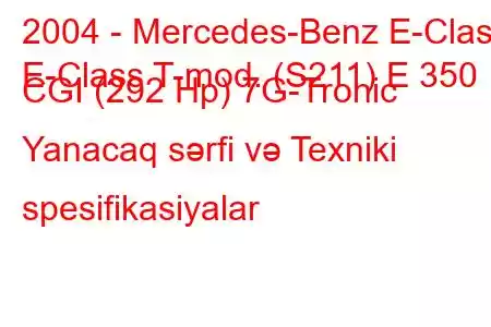 2004 - Mercedes-Benz E-Class
E-Class T-mod. (S211) E 350 CGI (292 Hp) 7G-Tronic Yanacaq sərfi və Texniki spesifikasiyalar