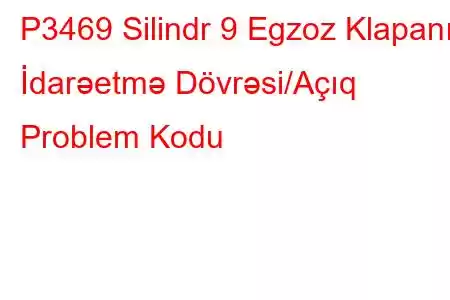 P3469 Silindr 9 Egzoz Klapanı İdarəetmə Dövrəsi/Açıq Problem Kodu