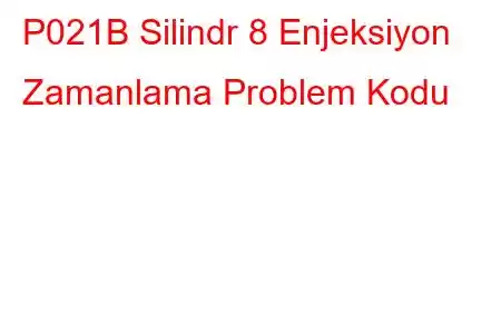 P021B Silindr 8 Enjeksiyon Zamanlama Problem Kodu