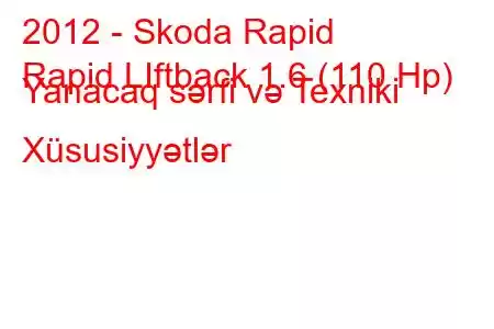 2012 - Skoda Rapid
Rapid LIftback 1.6 (110 Hp) Yanacaq sərfi və Texniki Xüsusiyyətlər