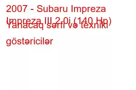 2007 - Subaru Impreza
Impreza III 2.0i (140 Hp) Yanacaq sərfi və texniki göstəricilər