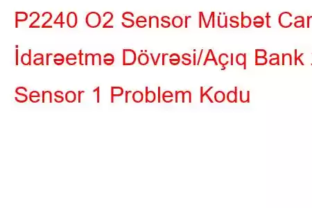 P2240 O2 Sensor Müsbət Cari İdarəetmə Dövrəsi/Açıq Bank 2 Sensor 1 Problem Kodu