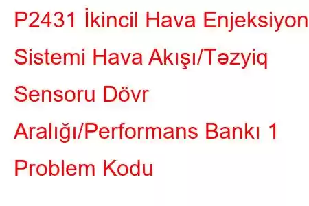 P2431 İkincil Hava Enjeksiyon Sistemi Hava Akışı/Təzyiq Sensoru Dövr Aralığı/Performans Bankı 1 Problem Kodu