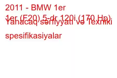 2011 - BMW 1er
1er (F20) 5-dr 120i (170 Hp) Yanacaq sərfiyyatı və Texniki spesifikasiyalar