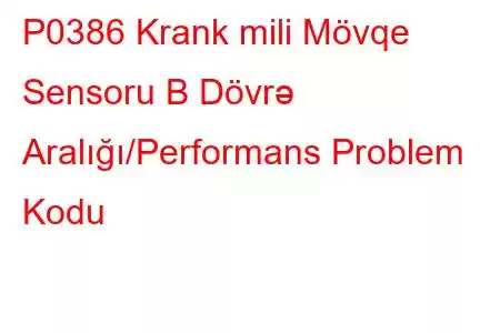 P0386 Krank mili Mövqe Sensoru B Dövrə Aralığı/Performans Problem Kodu