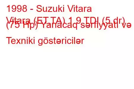 1998 - Suzuki Vitara
Vitara (ET,TA) 1.9 TDI (5 dr) (75 Hp) Yanacaq sərfiyyatı və Texniki göstəricilər