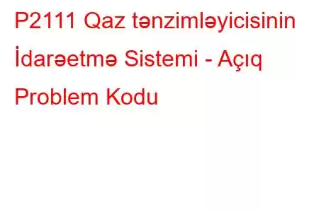 P2111 Qaz tənzimləyicisinin İdarəetmə Sistemi - Açıq Problem Kodu