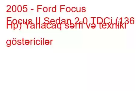 2005 - Ford Focus
Focus II Sedan 2.0 TDCi (136 Hp) Yanacaq sərfi və texniki göstəricilər