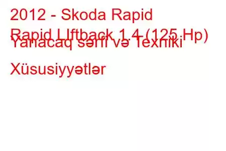 2012 - Skoda Rapid
Rapid LIftback 1.4 (125 Hp) Yanacaq sərfi və Texniki Xüsusiyyətlər