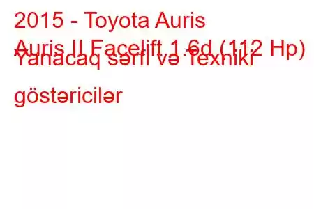 2015 - Toyota Auris
Auris II Facelift 1.6d (112 Hp) Yanacaq sərfi və Texniki göstəricilər