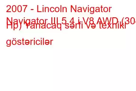 2007 - Lincoln Navigator
Navigator III 5.4 i V8 AWD (304 Hp) Yanacaq sərfi və texniki göstəricilər