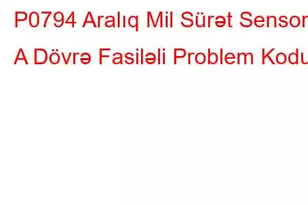 P0794 Aralıq Mil Sürət Sensoru A Dövrə Fasiləli Problem Kodu