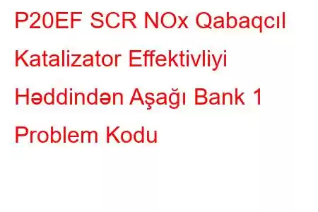 P20EF SCR NOx Qabaqcıl Katalizator Effektivliyi Həddindən Aşağı Bank 1 Problem Kodu