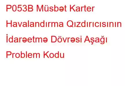 P053B Müsbət Karter Havalandırma Qızdırıcısının İdarəetmə Dövrəsi Aşağı Problem Kodu