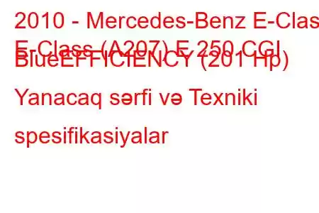 2010 - Mercedes-Benz E-Class
E-Class (A207) E 250 CGI BlueEFFICIENCY (201 Hp) Yanacaq sərfi və Texniki spesifikasiyalar