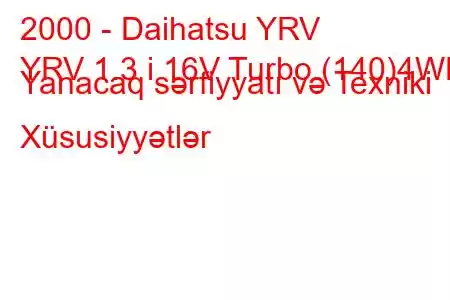 2000 - Daihatsu YRV
YRV 1.3 i 16V Turbo (140)4WD Yanacaq sərfiyyatı və Texniki Xüsusiyyətlər