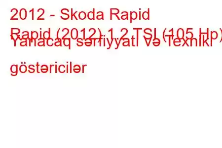 2012 - Skoda Rapid
Rapid (2012) 1.2 TSI (105 Hp) Yanacaq sərfiyyatı və Texniki göstəricilər