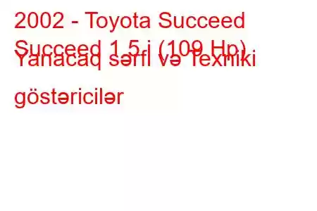 2002 - Toyota Succeed
Succeed 1.5 i (109 Hp) Yanacaq sərfi və Texniki göstəricilər