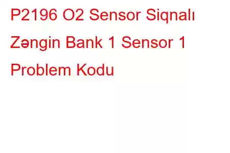 P2196 O2 Sensor Siqnalı Zəngin Bank 1 Sensor 1 Problem Kodu