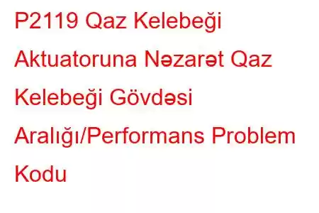 P2119 Qaz Kelebeği Aktuatoruna Nəzarət Qaz Kelebeği Gövdəsi Aralığı/Performans Problem Kodu