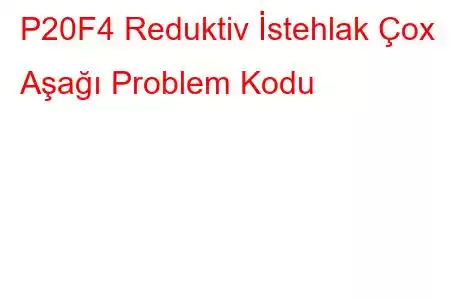 P20F4 Reduktiv İstehlak Çox Aşağı Problem Kodu