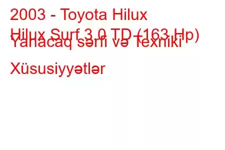 2003 - Toyota Hilux
Hilux Surf 3.0 TD (163 Hp) Yanacaq sərfi və Texniki Xüsusiyyətlər