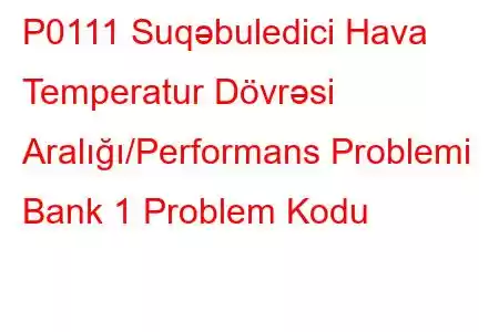 P0111 Suqəbuledici Hava Temperatur Dövrəsi Aralığı/Performans Problemi Bank 1 Problem Kodu