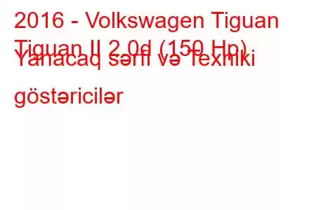 2016 - Volkswagen Tiguan
Tiguan II 2.0d (150 Hp) Yanacaq sərfi və Texniki göstəricilər