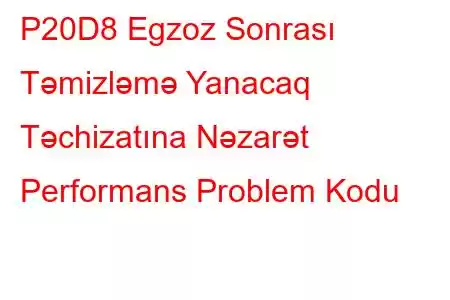 P20D8 Egzoz Sonrası Təmizləmə Yanacaq Təchizatına Nəzarət Performans Problem Kodu