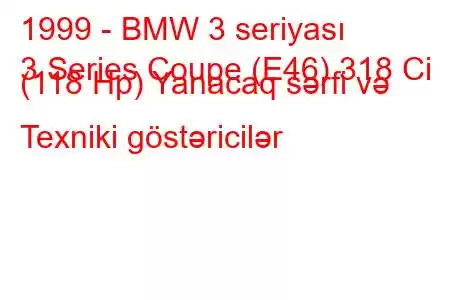 1999 - BMW 3 seriyası
3 Series Coupe (E46) 318 Ci (118 Hp) Yanacaq sərfi və Texniki göstəricilər