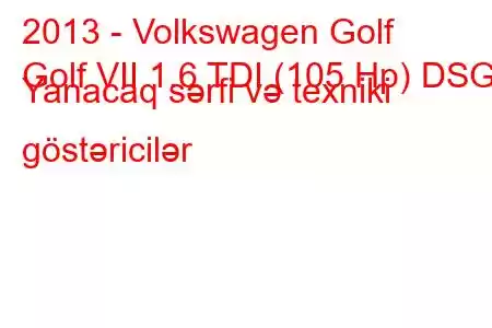 2013 - Volkswagen Golf
Golf VII 1.6 TDI (105 Hp) DSG Yanacaq sərfi və texniki göstəricilər