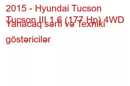 2015 - Hyundai Tucson
Tucson III 1.6 (177 Hp) 4WD Yanacaq sərfi və Texniki göstəricilər