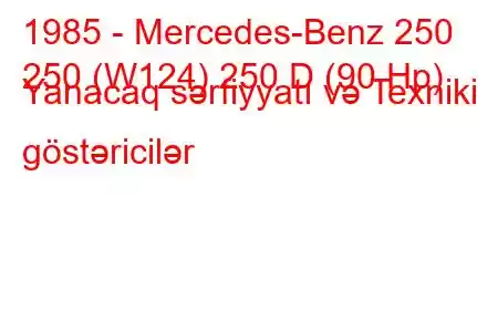 1985 - Mercedes-Benz 250
250 (W124) 250 D (90 Hp) Yanacaq sərfiyyatı və Texniki göstəricilər