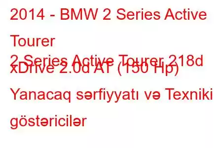 2014 - BMW 2 Series Active Tourer
2 Series Active Tourer 218d xDrive 2.0d AT (150 Hp) Yanacaq sərfiyyatı və Texniki göstəricilər