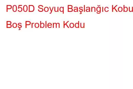 P050D Soyuq Başlanğıc Kobud Boş Problem Kodu