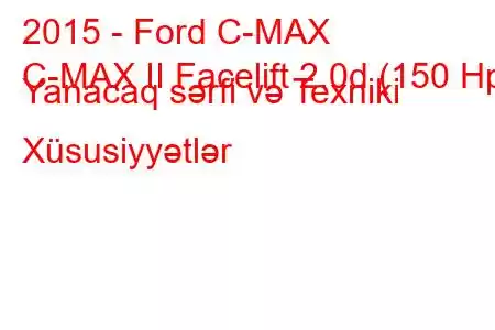 2015 - Ford C-MAX
C-MAX II Facelift 2.0d (150 Hp) Yanacaq sərfi və Texniki Xüsusiyyətlər