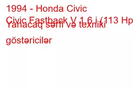 1994 - Honda Civic
Civic Fastback V 1.6 i (113 Hp) Yanacaq sərfi və texniki göstəricilər