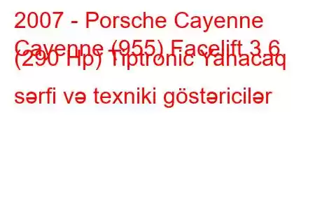 2007 - Porsche Cayenne
Cayenne (955) Facelift 3.6 (290 Hp) Tiptronic Yanacaq sərfi və texniki göstəricilər