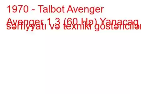 1970 - Talbot Avenger
Avenger 1.3 (60 Hp) Yanacaq sərfiyyatı və texniki göstəricilər