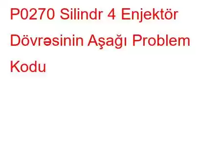 P0270 Silindr 4 Enjektör Dövrəsinin Aşağı Problem Kodu