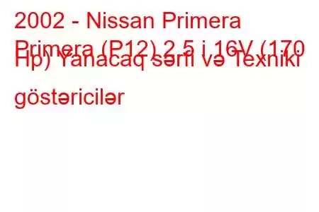 2002 - Nissan Primera
Primera (P12) 2.5 i 16V (170 Hp) Yanacaq sərfi və Texniki göstəricilər