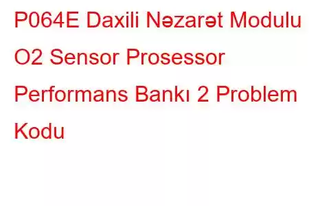 P064E Daxili Nəzarət Modulu O2 Sensor Prosessor Performans Bankı 2 Problem Kodu