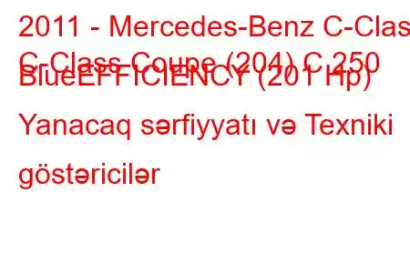 2011 - Mercedes-Benz C-Class
C-Class Coupe (204) C 250 BlueEFFICIENCY (201 Hp) Yanacaq sərfiyyatı və Texniki göstəricilər