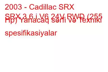 2003 - Cadillac SRX
SRX 3.6 i V6 24V RWD (255 Hp) Yanacaq sərfi və Texniki spesifikasiyalar