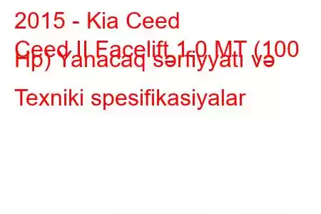 2015 - Kia Ceed
Ceed II Facelift 1.0 MT (100 Hp) Yanacaq sərfiyyatı və Texniki spesifikasiyalar