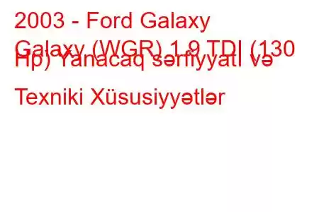 2003 - Ford Galaxy
Galaxy (WGR) 1.9 TDI (130 Hp) Yanacaq sərfiyyatı və Texniki Xüsusiyyətlər