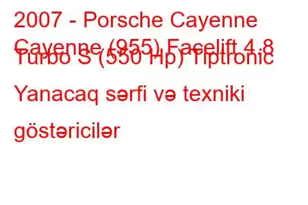 2007 - Porsche Cayenne
Cayenne (955) Facelift 4.8 Turbo S (550 Hp) Tiptronic Yanacaq sərfi və texniki göstəricilər