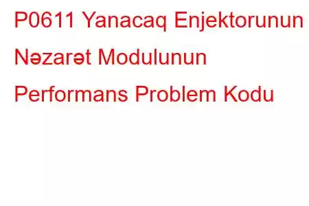 P0611 Yanacaq Enjektorunun Nəzarət Modulunun Performans Problem Kodu