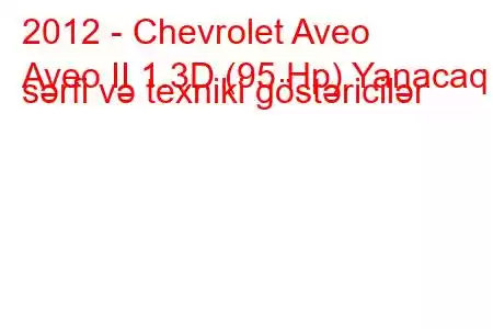 2012 - Chevrolet Aveo
Aveo II 1.3D (95 Hp) Yanacaq sərfi və texniki göstəricilər